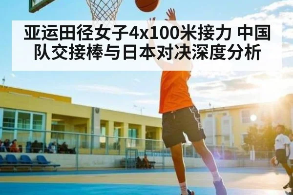 亚运田径女子4x100米接力 中国队交接棒与日本对决深度分析（kaiyun）