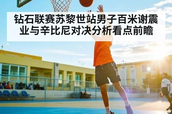 钻石联赛苏黎世站男子百米谢震业与辛比尼对决分析看点前瞻（kaiyun）