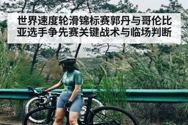 世界速度轮滑锦标赛郭丹与哥伦比亚选手争先赛关键战术与临场判断（kaiyun）
